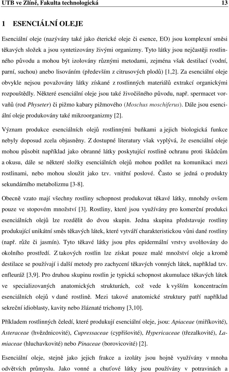 Za esenciální oleje obvykle nejsou považovány látky získané z rostlinných materiálů extrakcí organickými rozpouštědly. Některé esenciální oleje jsou také živočišného původu, např.