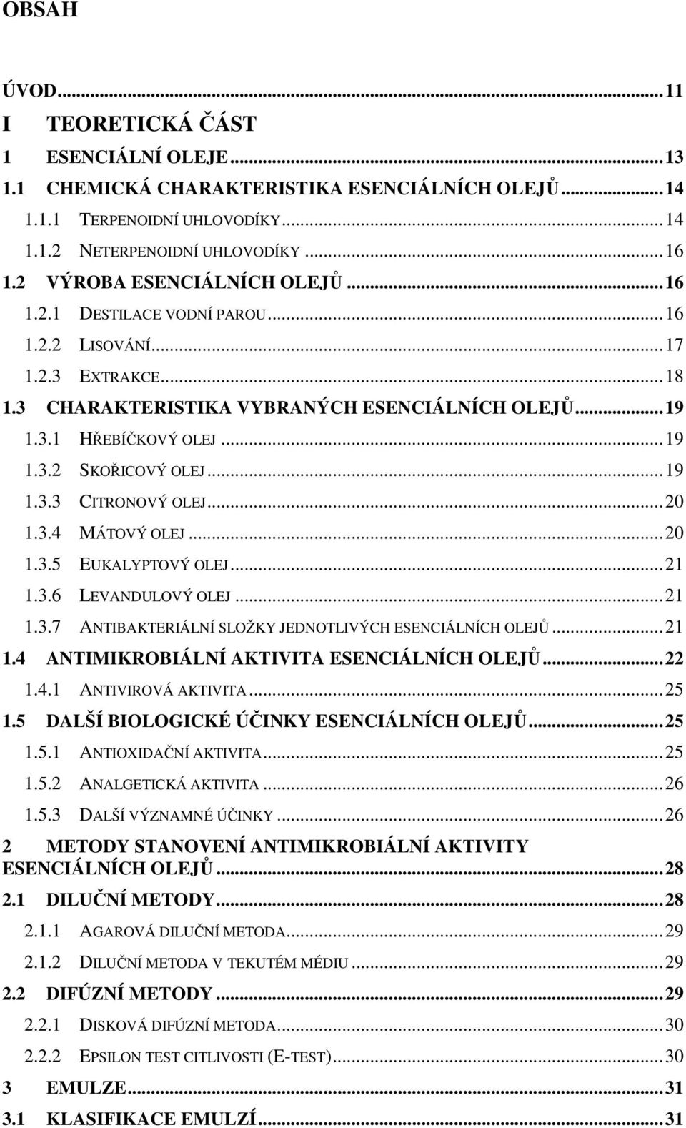 ..19 1.3.3 CITRONOVÝ OLEJ...20 1.3.4 MÁTOVÝ OLEJ...20 1.3.5 EUKALYPTOVÝ OLEJ...21 1.3.6 LEVANDULOVÝ OLEJ...21 1.3.7 ANTIBAKTERIÁLNÍ SLOŽKY JEDNOTLIVÝCH ESENCIÁLNÍCH OLEJŮ...21 1.4 ANTIMIKROBIÁLNÍ AKTIVITA ESENCIÁLNÍCH OLEJŮ.