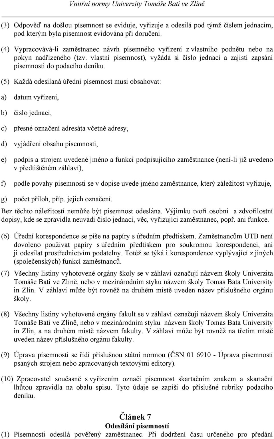 (5) Každá odesílaná úřední písemnost musí obsahovat: a) datum vyřízení, b) číslo jednací, c) přesné označení adresáta včetně adresy, d) vyjádření obsahu písemnosti, e) podpis a strojem uvedené jméno