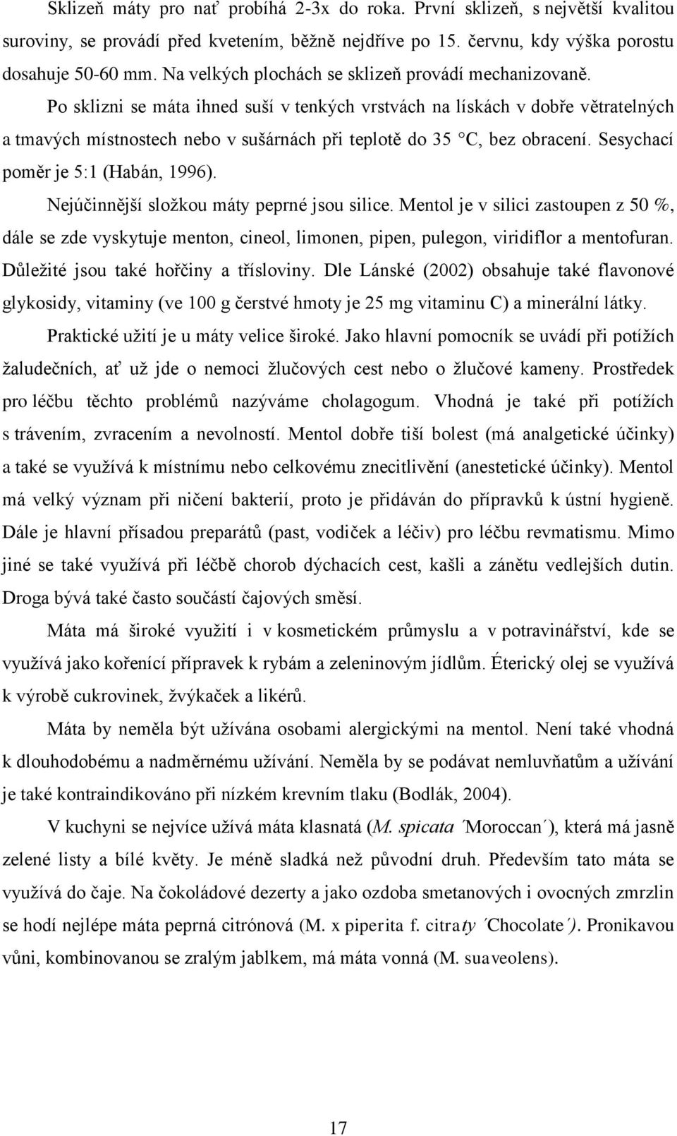 Po sklizni se máta ihned suší v tenkých vrstvách na lískách v dobře větratelných a tmavých místnostech nebo v sušárnách při teplotě do 35 C, bez obracení. Sesychací poměr je 5:1 (Habán, 1996).