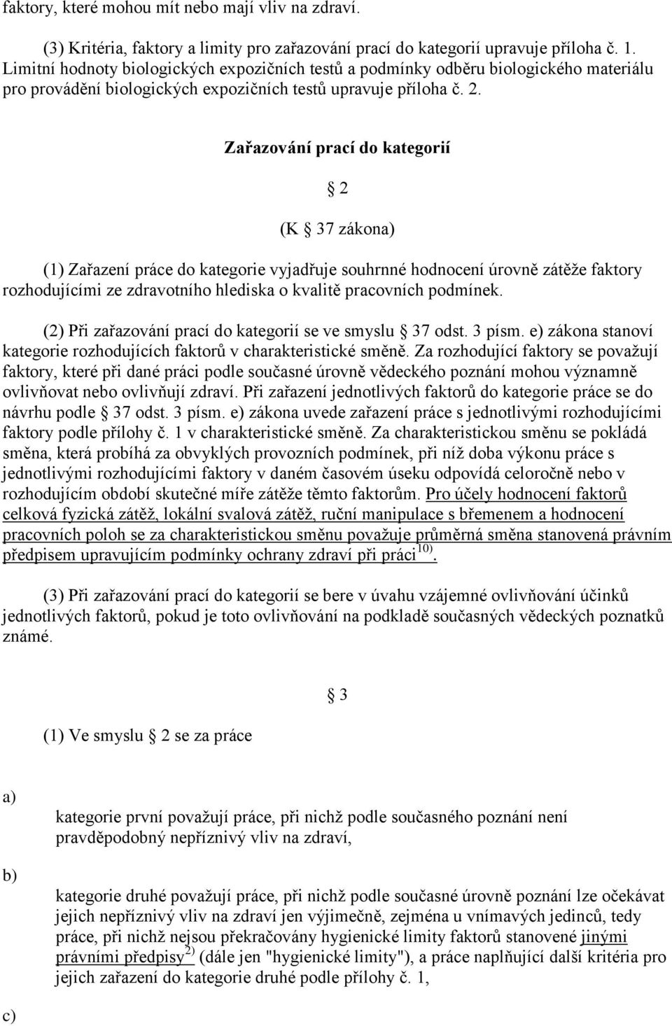 Zařazování prací do kategorií 2 (K 37 zákon (1) Zařazení práce do kategorie vyjadřuje souhrnné hodnocení úrovně zátěže faktory rozhodujícími ze zdravotního hlediska o kvalitě pracovních podmínek.