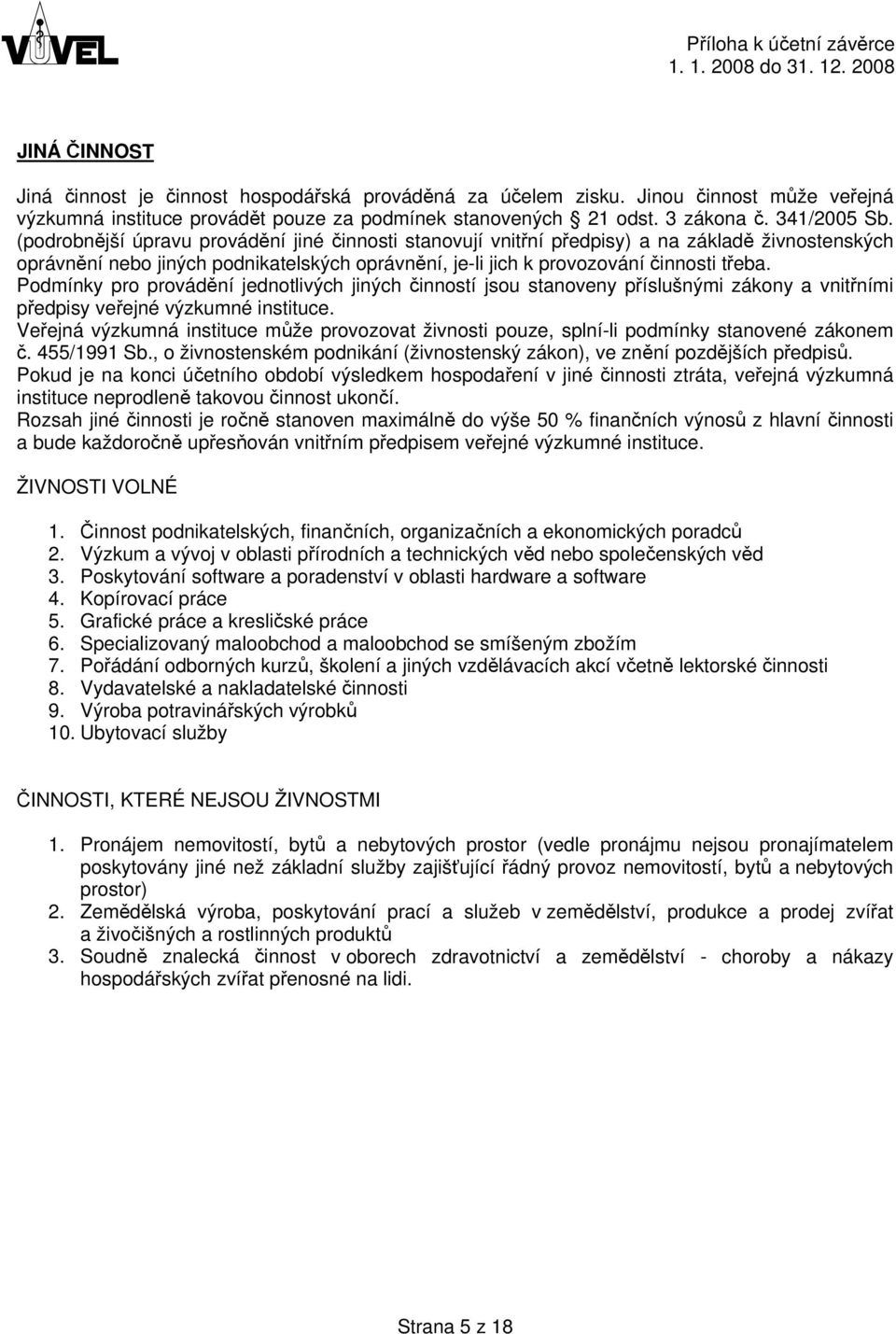 Podmínky pro provádění jednotlivých jiných činností jsou stanoveny příslušnými zákony a vnitřními předpisy veřejné výzkumné instituce.