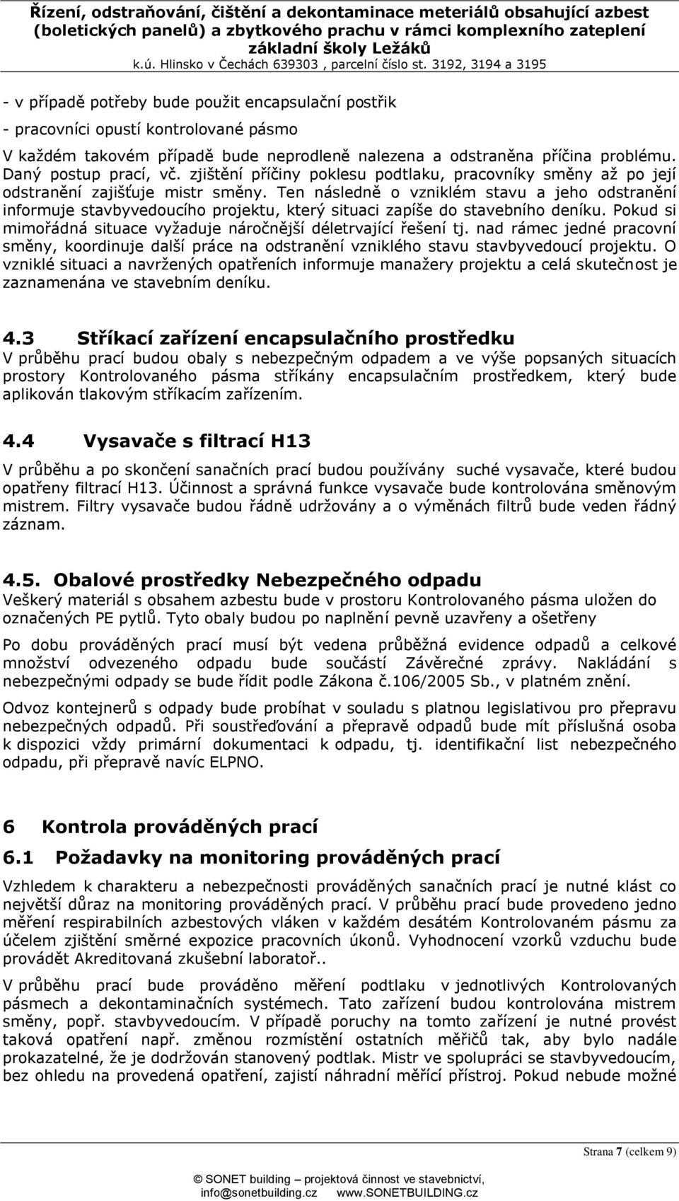 Ten následně o vzniklém stavu a jeho odstranění informuje stavbyvedoucího projektu, který situaci zapíše do stavebního deníku. Pokud si mimořádná situace vyžaduje náročnější déletrvající řešení tj.