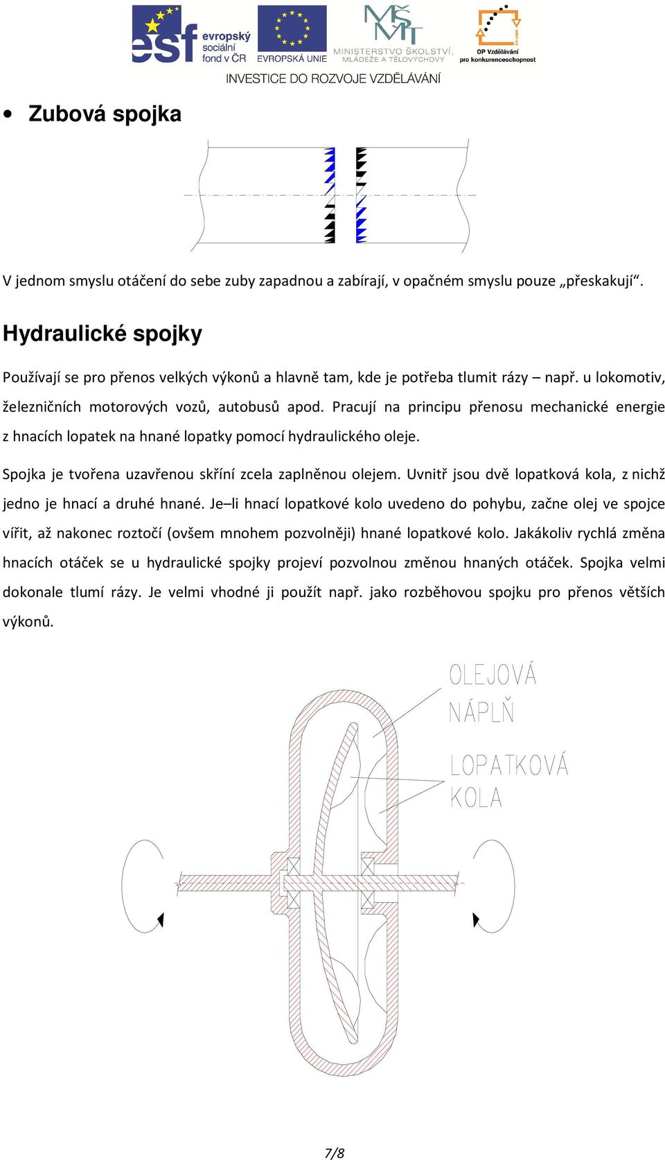 Pracují na principu přenosu mechanické energie z hnacích lopatek na hnané lopatky pomocí hydraulického oleje. Spojka je tvořena uzavřenou skříní zcela zaplněnou olejem.