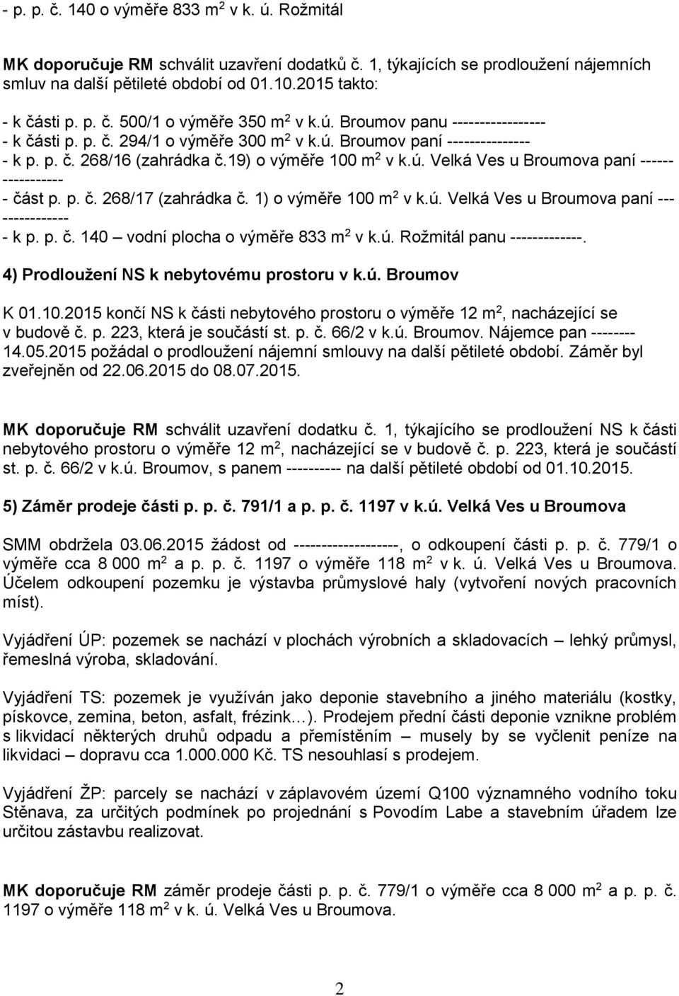 19) o výměře 100 m 2 v k.ú. Velká Ves u Broumova paní ------ ----------- - část p. p. č. 268/17 (zahrádka č. 1) o výměře 100 m 2 v k.ú. Velká Ves u Broumova paní --- ------------ - k p. p. č. 140 vodní plocha o výměře 833 m 2 v k.