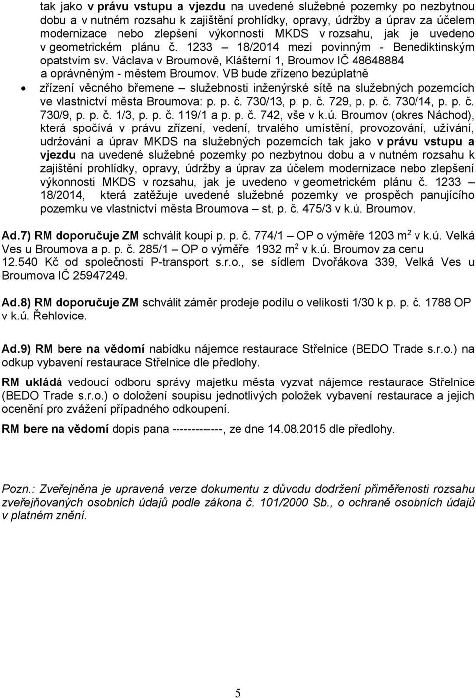 VB bude zřízeno bezúplatně zřízení věcného břemene služebnosti inženýrské sítě na služebných pozemcích ve vlastnictví města Broumova: p. p. č. 730/13, p. p. č. 729, p. p. č. 730/14, p. p. č. 730/9, p.