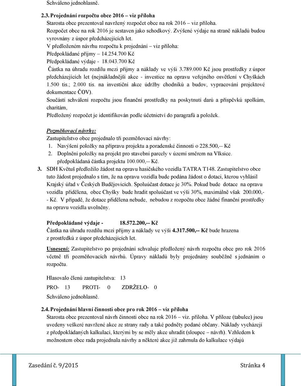 700 Kč Částka na úhradu rozdílu mezi příjmy a náklady ve výši 3.789.000 Kč jsou prostředky z úspor předcházejících let (nejnákladnější akce - investice na opravu veřejného osvětlení v Chyškách 1.