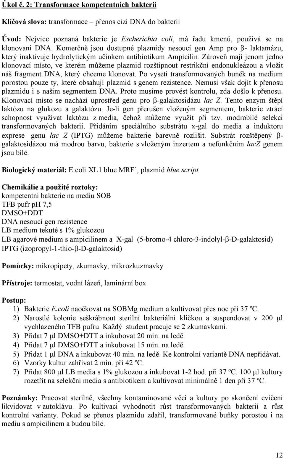 Zároveň mají jenom jedno klonovací místo, ve kterém můžeme plazmid rozštípnout restrikční endonukleázou a vložit náš fragment DNA, který chceme klonovat.