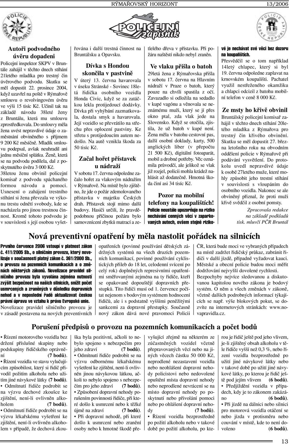 Uãinil tak na základû návodu 38leté Ïeny z Bruntálu, která mu smlouvu zprostfiedkovala. Do smlouvy mûla Ïena uvést nepravdivé údaje o zamûstnání obvinûného s pfiíjmem 9 200 Kã mûsíãnû.