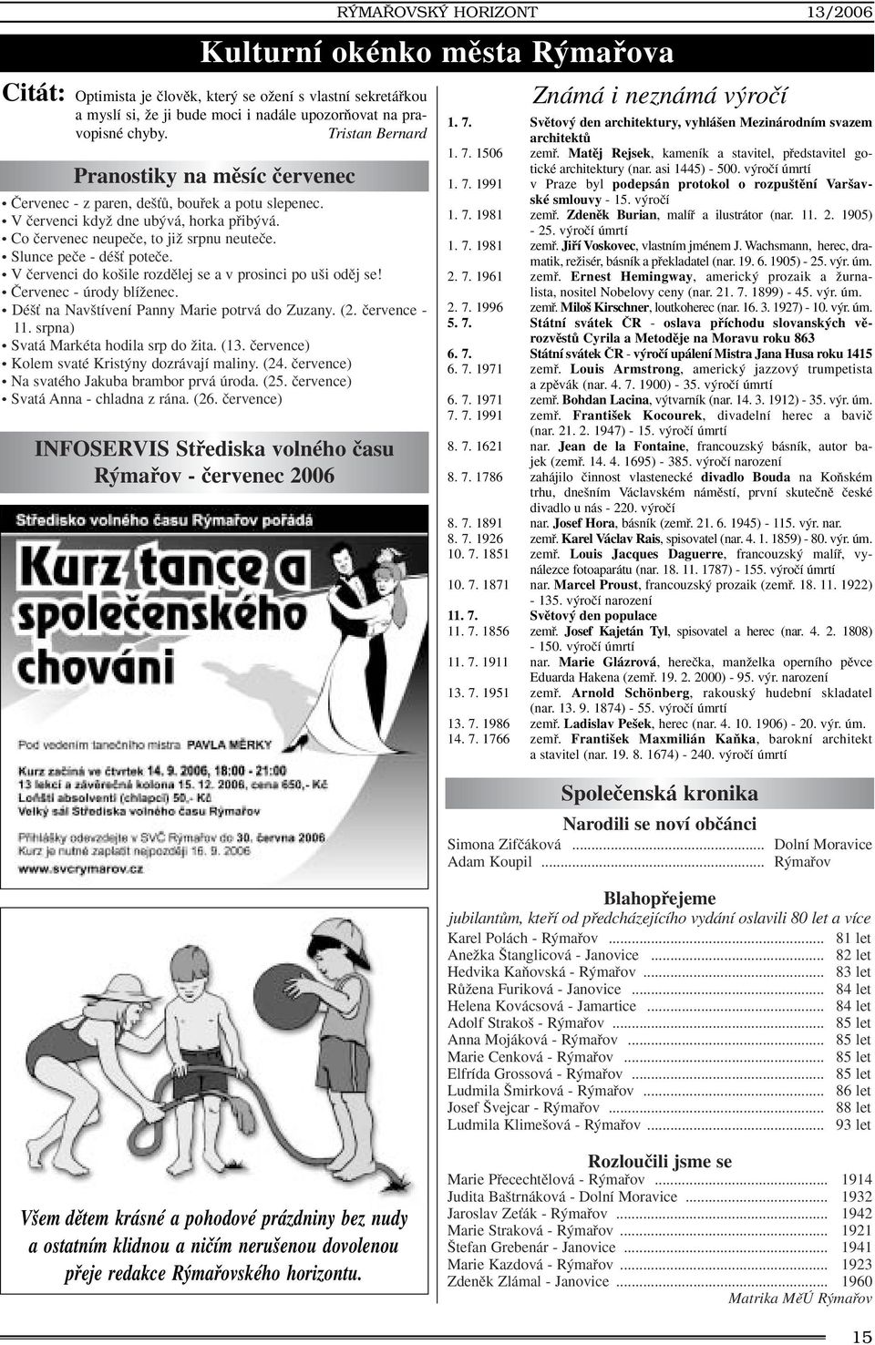 Slunce peãe - dé È poteãe. V ãervenci do ko ile rozdûlej se a v prosinci po u i odûj se! âervenec - úrody blíïenec. Dé È na Nav tívení Panny Marie potrvá do Zuzany. (2. ãervence - 11.