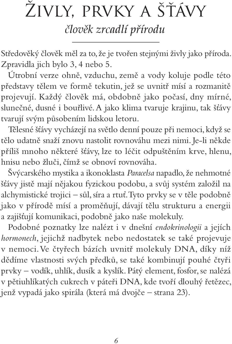 Každý člověk má, obdobně jako počasí, dny mírné, slunečné, dusné i bouřlivé. A jako klima tvaruje krajinu, tak šťávy tvarují svým působením lidskou letoru.