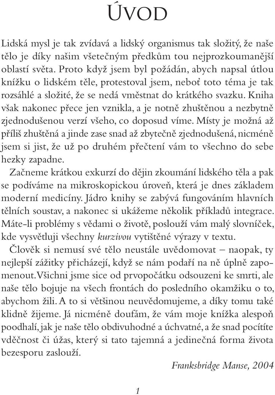 Kniha však nakonec přece jen vznikla, a je notně zhuštěnou a nezbytně zjednodušenou verzí všeho, co doposud víme.