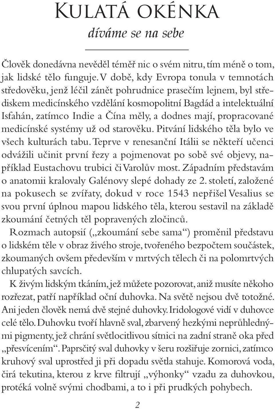 měly, a dodnes mají, propracované medicínské systémy už od starověku. Pitvání lidského těla bylo ve všech kulturách tabu.