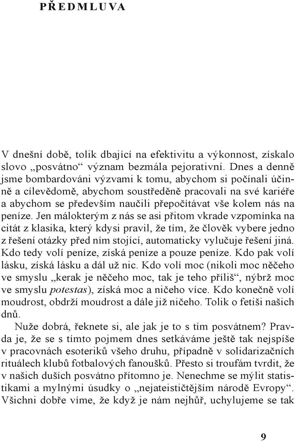 peníze. Jen málokterým z nás se asi přitom vkrade vzpomínka na citát z klasika, který kdysi pravil, že tím, že člověk vybere jedno z řešení otázky před ním stojící, automaticky vylučuje řešení jiná.