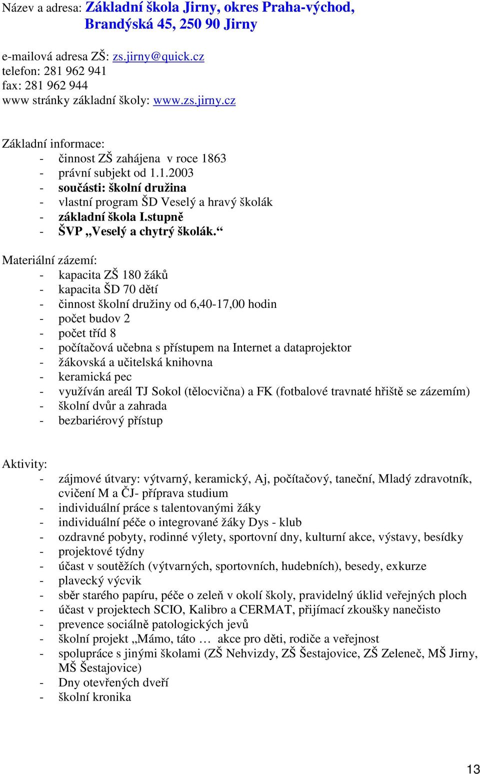 - kapacita ZŠ 180 žák - kapacita ŠD 70 dtí - innost školní družiny od 6,40-17,00 hodin - poet budov 2 - poet tíd 8 - poítaová uebna s pístupem na Internet a dataprojektor - žákovská a uitelská