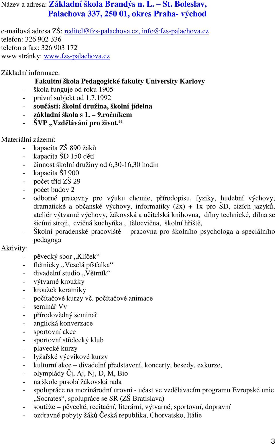 cz Základní informace: Fakultní škola Pedagogické fakulty University Karlovy - škola funguje od roku 1905 - právní subjekt od 1.7.1992 - souásti: školní družina, školní jídelna - základní škola s 1.