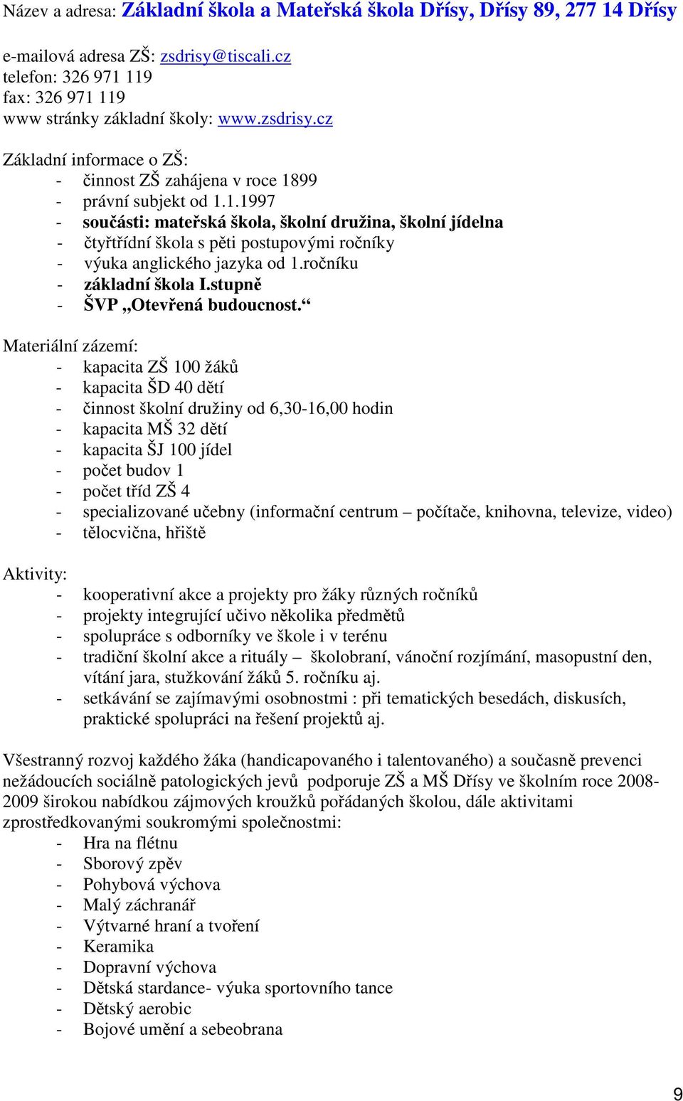 - kapacita ZŠ 100 žák - kapacita ŠD 40 dtí - innost školní družiny od 6,30-16,00 hodin - kapacita MŠ 32 dtí - kapacita ŠJ 100 jídel - poet budov 1 - poet tíd ZŠ 4 - specializované uebny (informaní