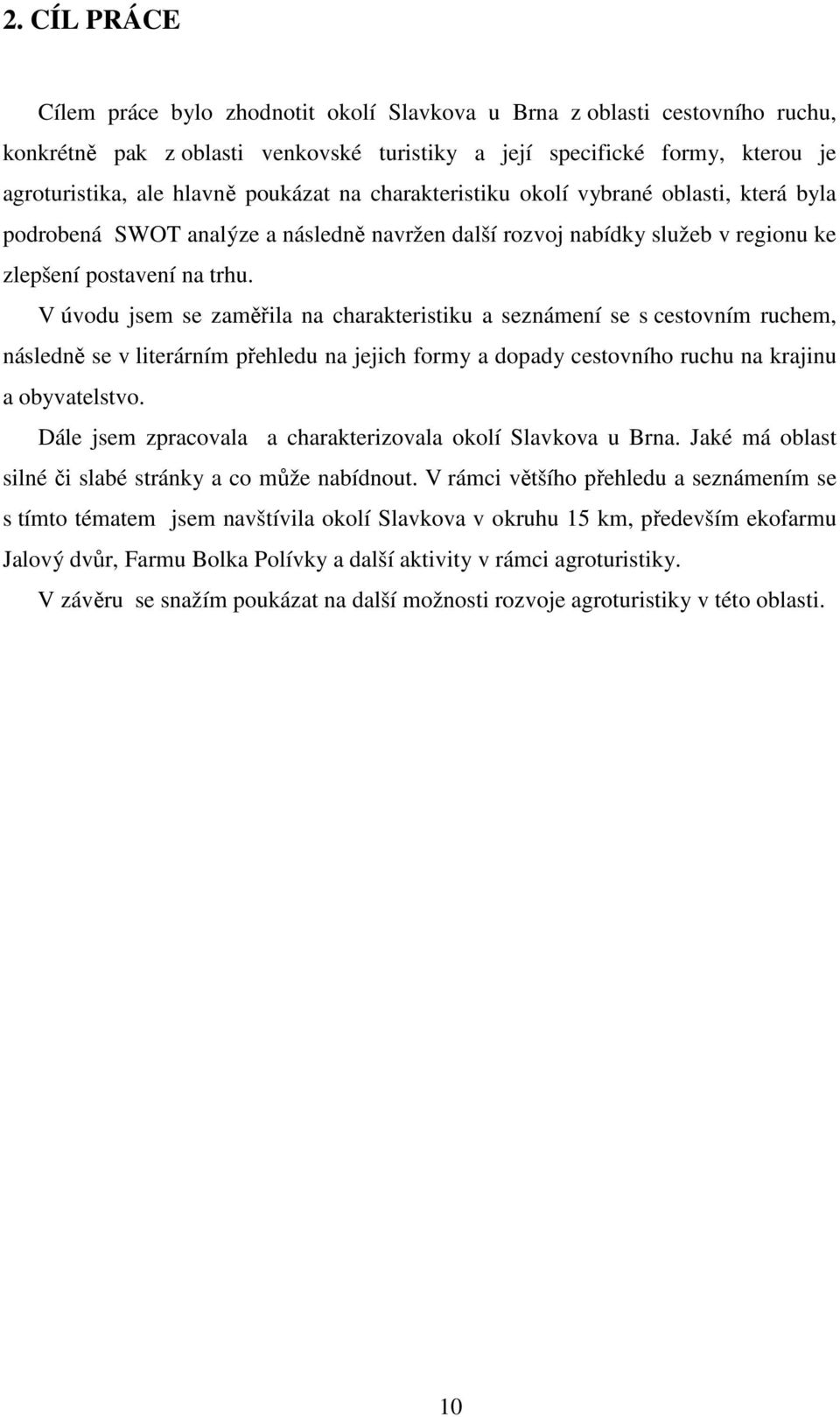 V úvodu jsem se zaměřila na charakteristiku a seznámení se s cestovním ruchem, následně se v literárním přehledu na jejich formy a dopady cestovního ruchu na krajinu a obyvatelstvo.