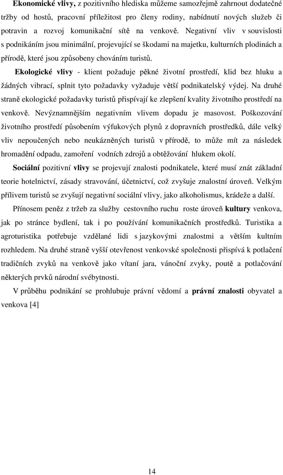 Ekologické vlivy - klient požaduje pěkné životní prostředí, klid bez hluku a žádných vibrací, splnit tyto požadavky vyžaduje větší podnikatelský výdej.