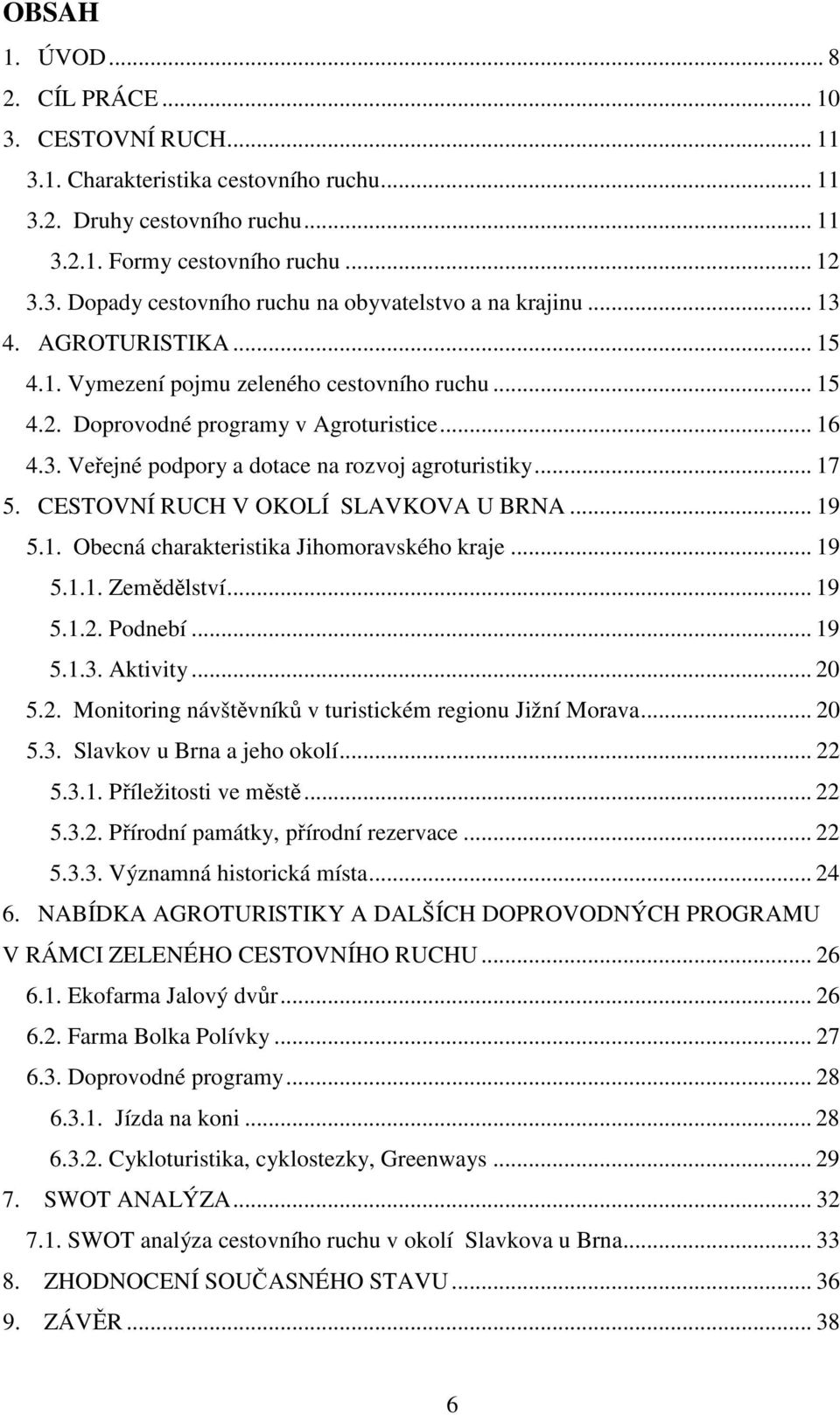 CESTOVNÍ RUCH V OKOLÍ SLAVKOVA U BRNA... 19 5.1. Obecná charakteristika Jihomoravského kraje... 19 5.1.1. Zemědělství... 19 5.1.2. Podnebí... 19 5.1.3. Aktivity... 20 5.2. Monitoring návštěvníků v turistickém regionu Jižní Morava.