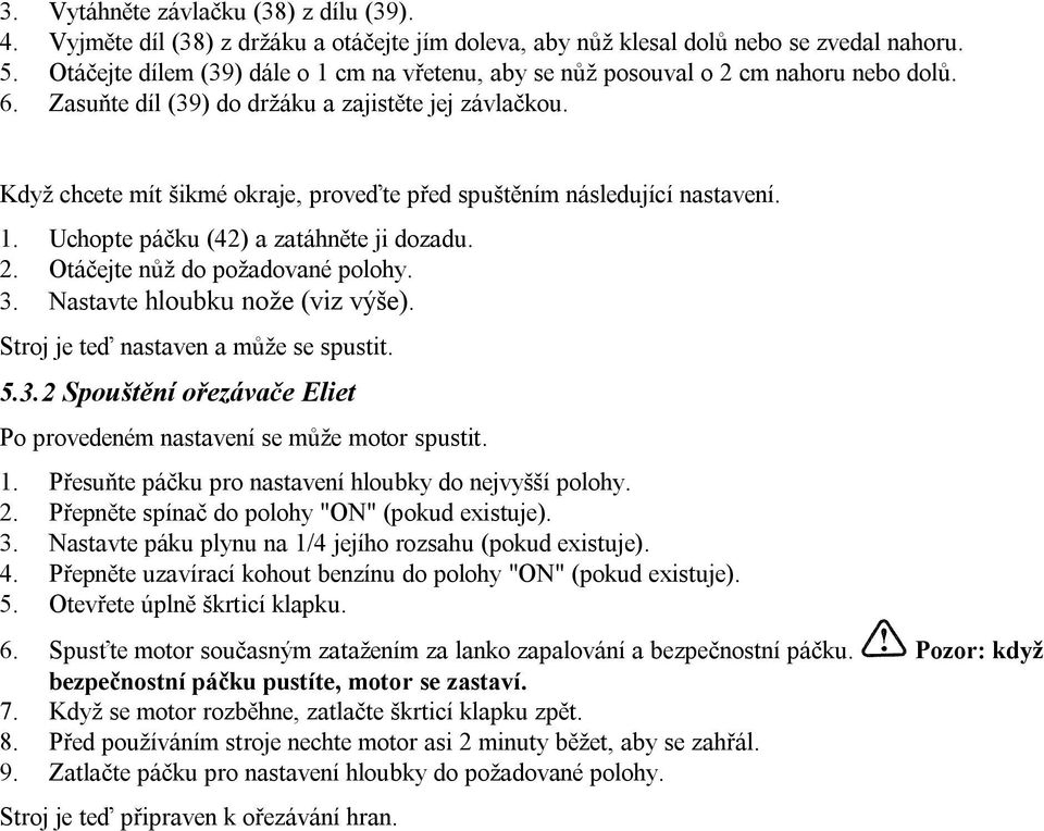 Když chcete mít šikmé okraje, proveďte před spuštěním následující nastavení. 1. Uchopte páčku (42) a zatáhněte ji dozadu. 2. Otáčejte nůž do požadované polohy. 3. Nastavte hloubku nože (viz výše).