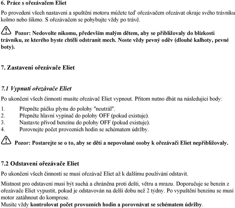 Zastavení ořezávače Eliet 7.1 Vypnutí ořezávače Eliet Po ukončení všech činností musíte ořezávač Eliet vypnout. Přitom nutno dbát na následující body: 1. Přepněte páčku plynu do polohy "neutrál". 2.