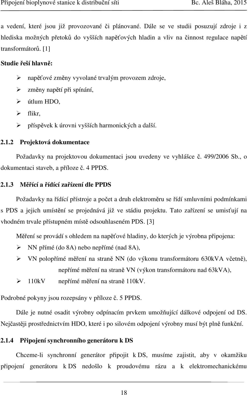 [1] Studie řeší hlavně: napěťové změny vyvolané trvalým provozem zdroje, změny napětí při spínání, útlum HDO, flikr, příspěvek k úrovni vyšších harmonických a další. 2.1.2 Projektová dokumentace Požadavky na projektovou dokumentaci jsou uvedeny ve vyhlášce č.