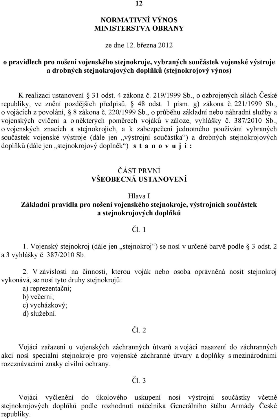 219/1999 Sb., o ozbrojených silách České republiky, ve znění pozdějších předpisů, 48 odst. 1 písm. g) zákona č. 221/1999 Sb., o vojácích z povolání, 8 zákona č. 220/1999 Sb.