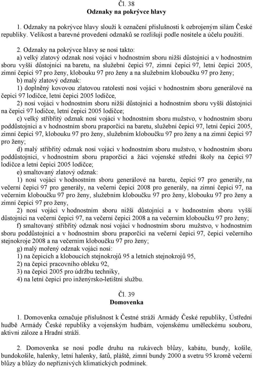 Odznaky na pokrývce hlavy se nosí takto: a) velký zlatový odznak nosí vojáci v hodnostním sboru nižší důstojníci a v hodnostním sboru vyšší důstojníci na baretu, na služební čepici 97, zimní čepici