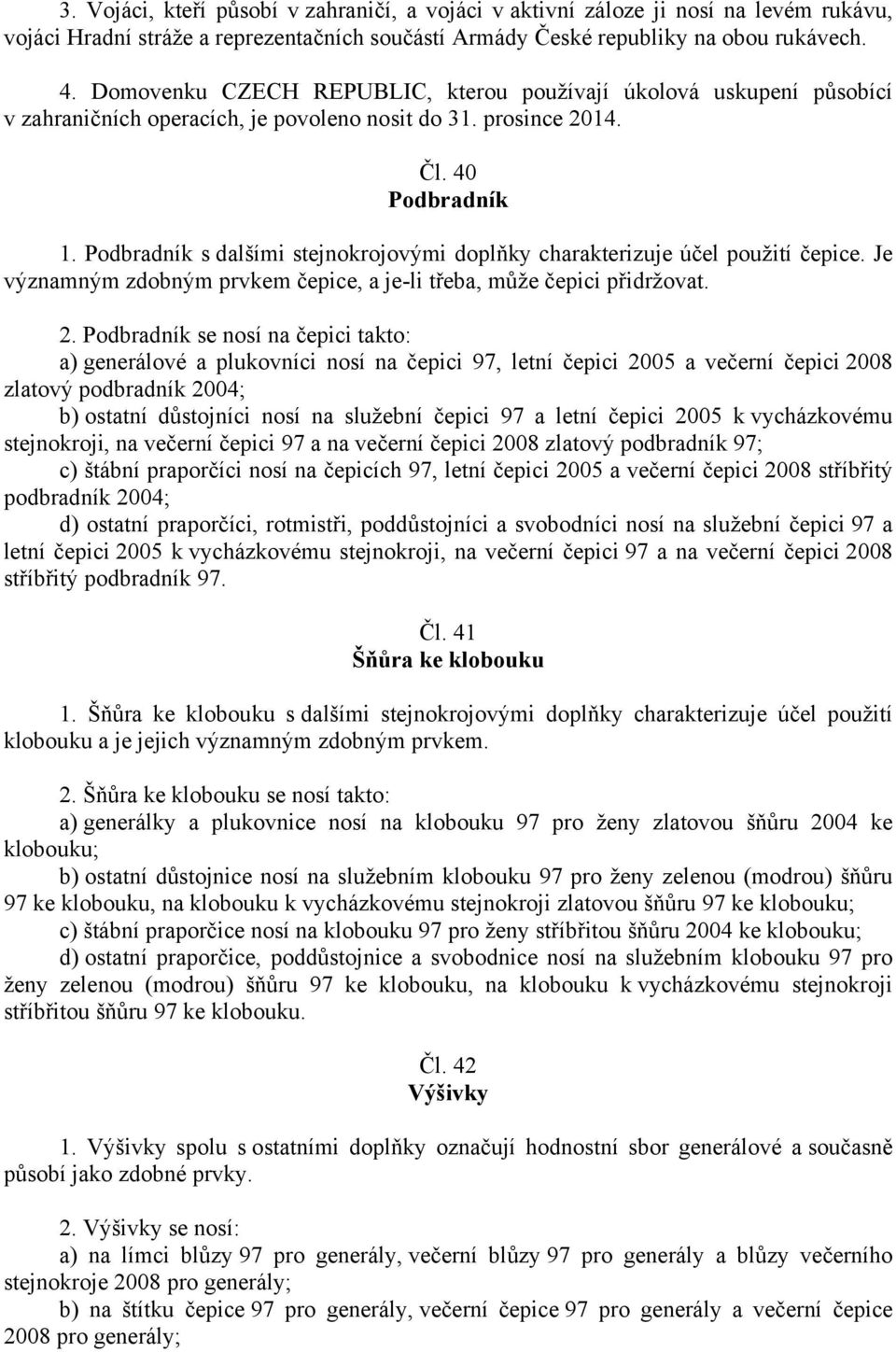 Podbradník s dalšími stejnokrojovými doplňky charakterizuje účel použití čepice. Je významným zdobným prvkem čepice, a je-li třeba, může čepici přidržovat. 2.