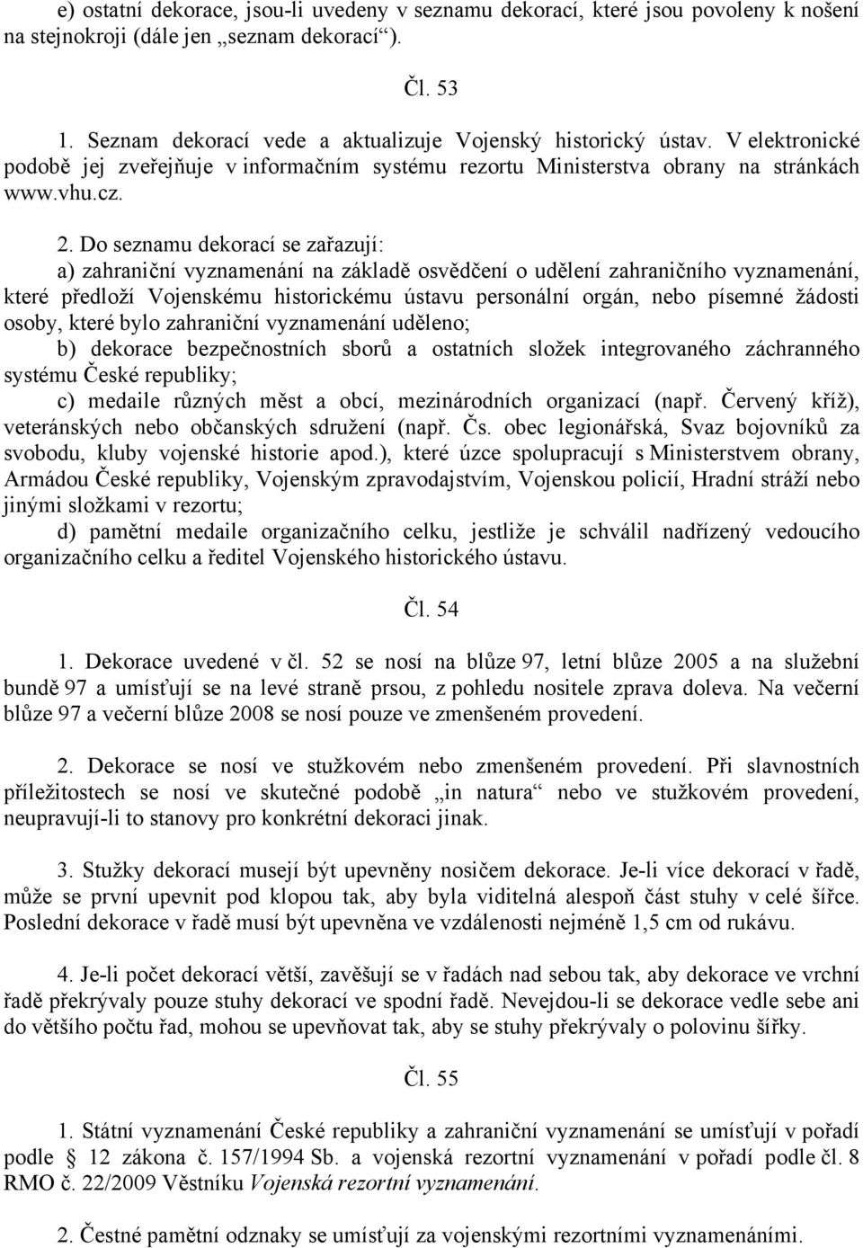 Do seznamu dekorací se zařazují: a) zahraniční vyznamenání na základě osvědčení o udělení zahraničního vyznamenání, které předloží Vojenskému historickému ústavu personální orgán, nebo písemné