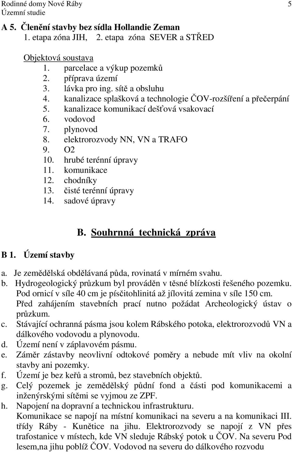 komunikace 12. chodníky 13. čisté terénní úpravy 14. sadové úpravy B 1. Území stavby B. Souhrnná technická zpráva a. Je zemědělská obdělávaná půda, rovinatá v mírném svahu. b.