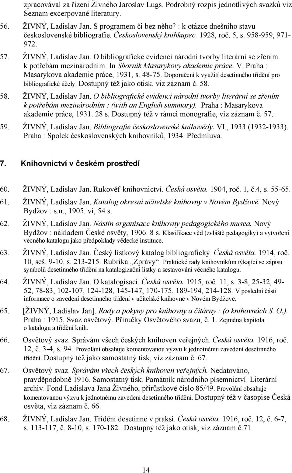 O bibliografické evidenci národní tvorby literární se zřením k potřebám mezinárodním. In Sborník Masarykovy akademie práce. V. Praha : Masarykova akademie práce, 1931, s. 48-75.