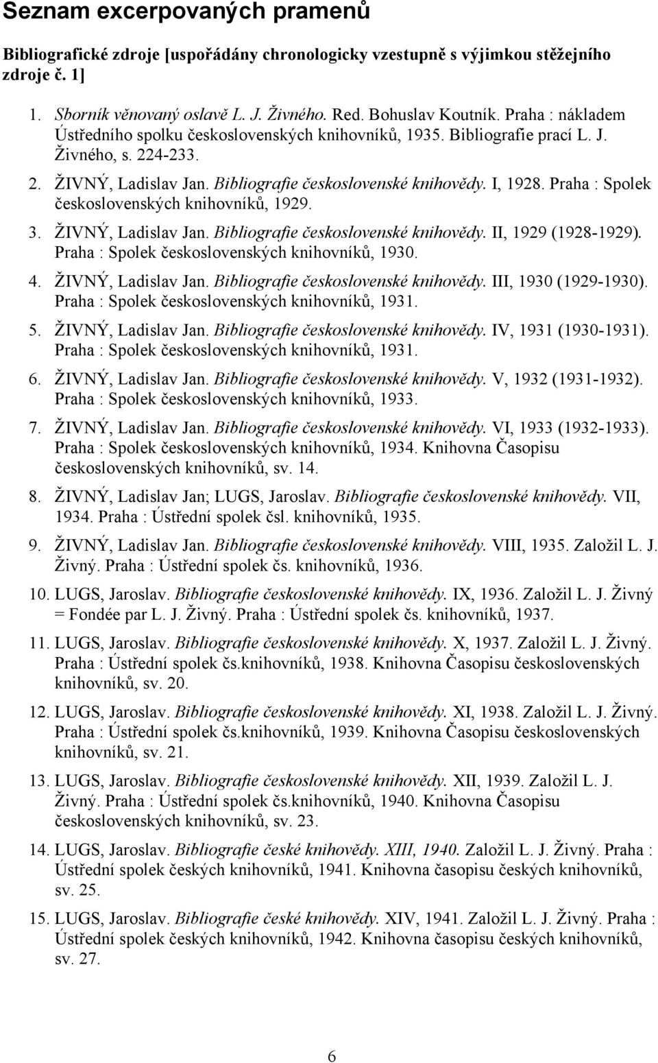 Praha : Spolek československých knihovníků, 1929. 3. ŽIVNÝ, Ladislav Jan. Bibliografie československé knihovědy. II, 1929 (1928-1929). Praha : Spolek československých knihovníků, 1930. 4.