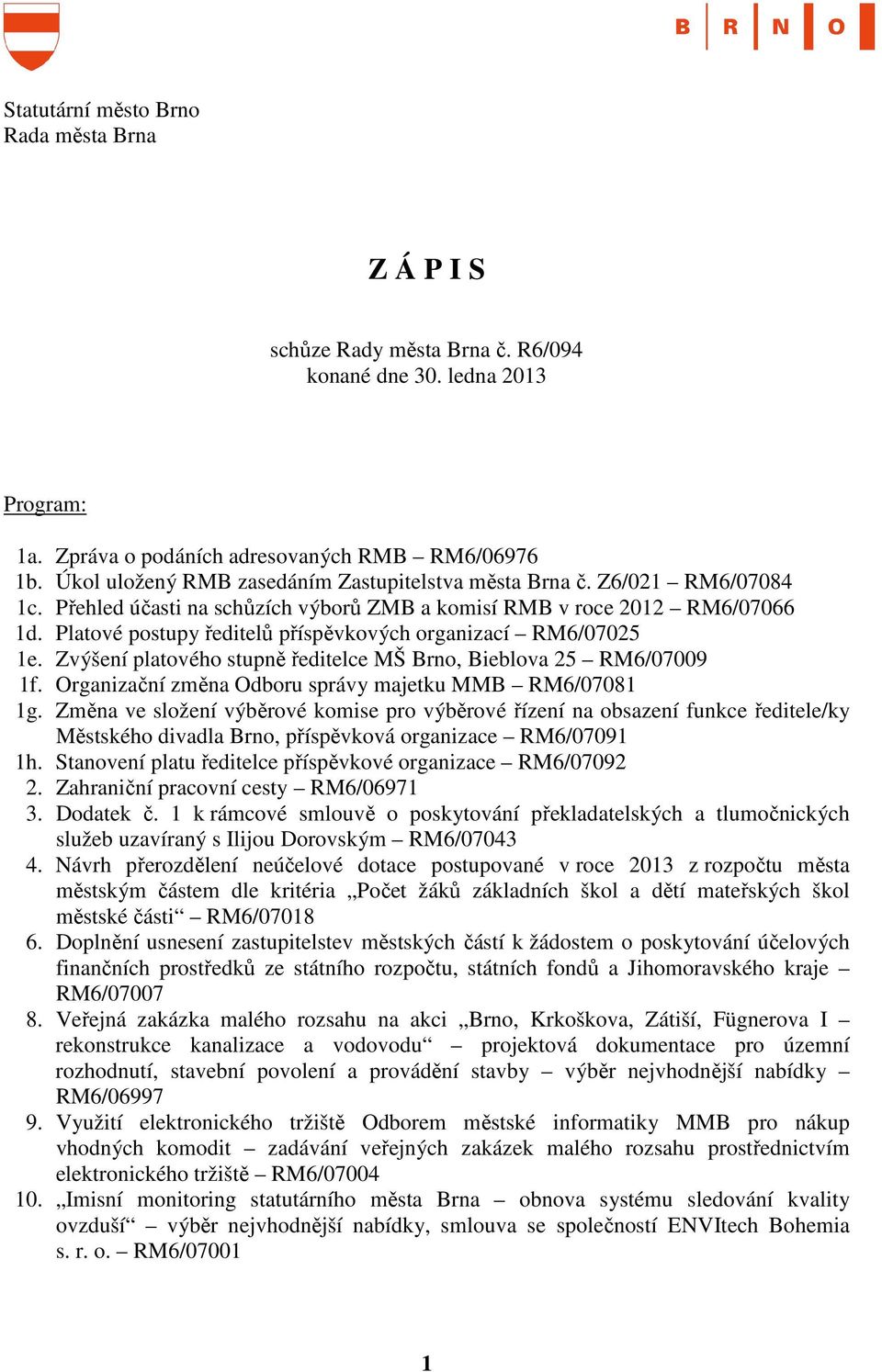 Platové postupy ředitelů příspěvkových organizací RM6/07025 1e. Zvýšení platového stupně ředitelce MŠ Brno, Bieblova 25 RM6/07009 1f. Organizační změna Odboru správy majetku MMB RM6/07081 1g.