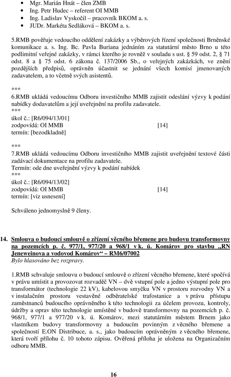 Pavla Buriana jednáním za statutární město Brno u této podlimitní veřejné zakázky, v rámci kterého je rovněž v souladu s ust. 59 odst. 2, 71 odst. 8 a 75 odst. 6 zákona č. 137/2006 Sb.