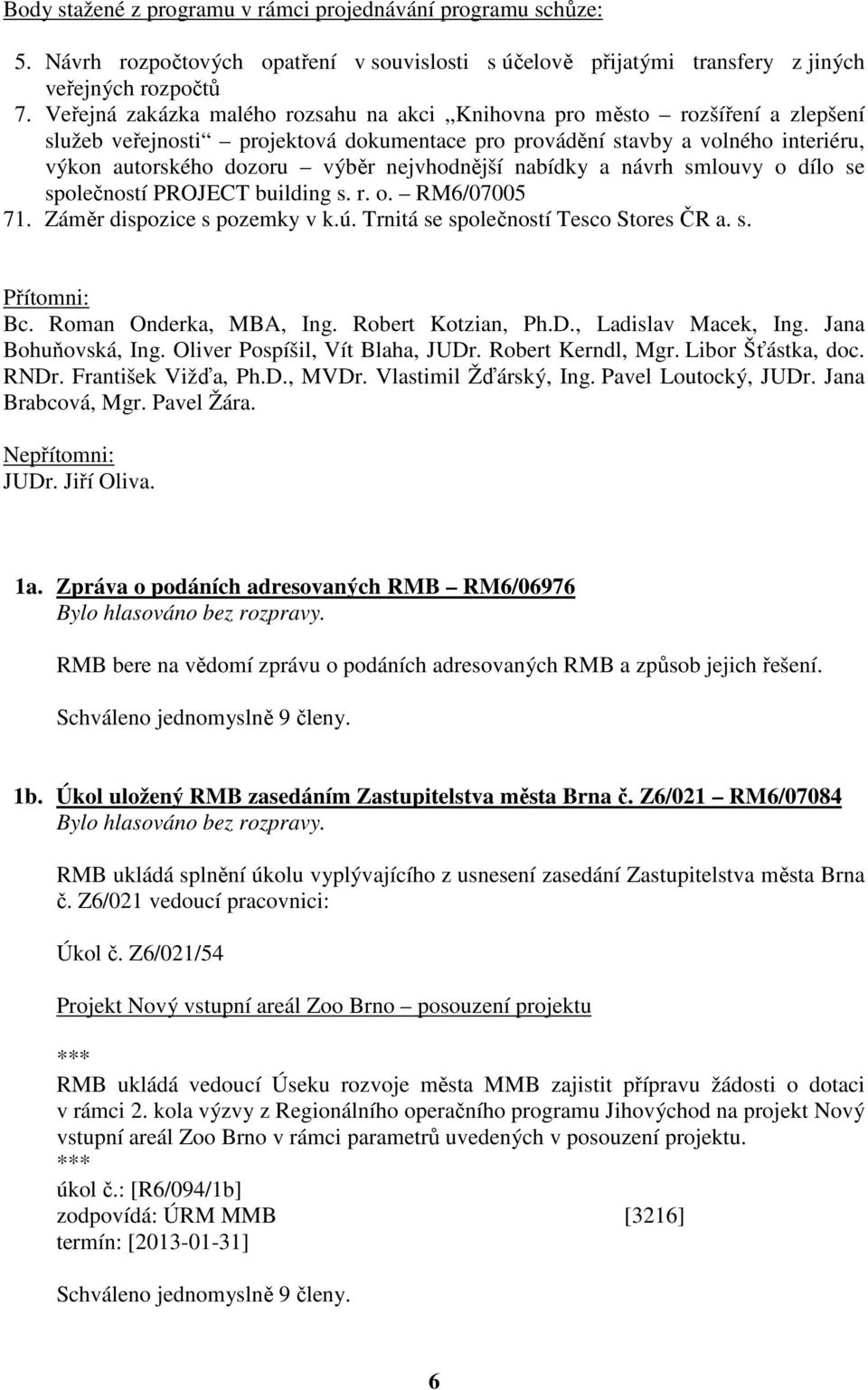 nejvhodnější nabídky a návrh smlouvy o dílo se společností PROJECT building s. r. o. RM6/07005 71. Záměr dispozice s pozemky v k.ú. Trnitá se společností Tesco Stores ČR a. s. Přítomni: Bc.