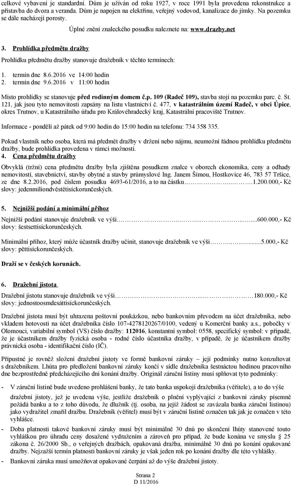 termín dne 8.6.2016 ve 14:00 hodin 2. termín dne 9.6.2016 v 11:00 hodin Místo prohlídky se stanovuje před rodinným domem č.p. 109 (Radeč 109), stavba stojí na pozemku parc. č. St.