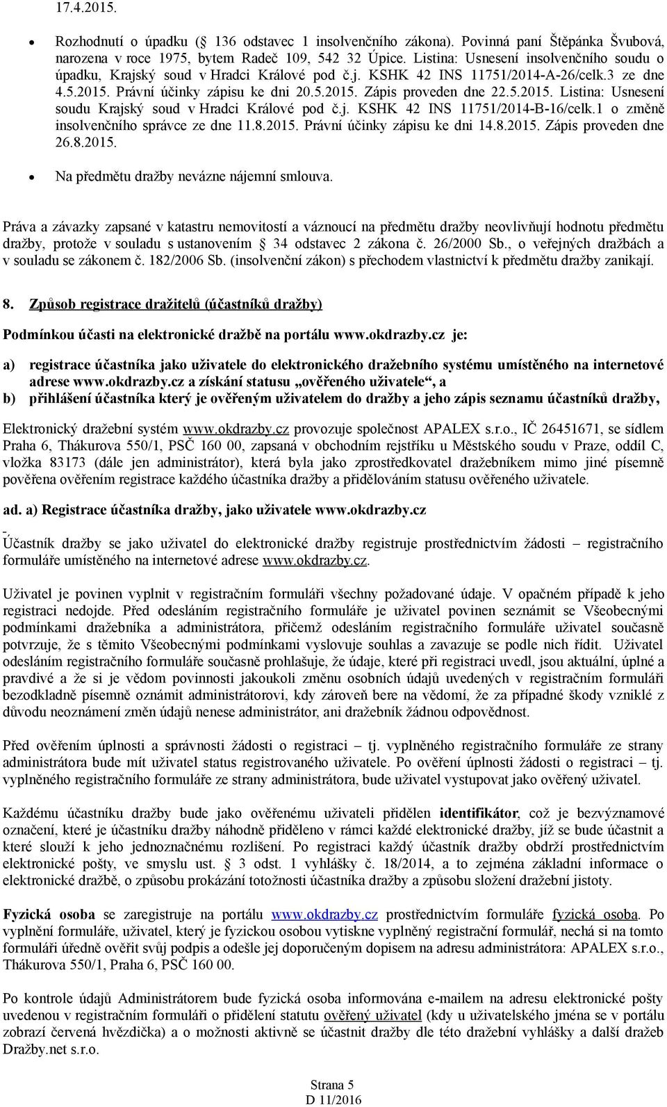 5.2015. Listina: Usnesení soudu Krajský soud v Hradci Králové pod č.j. KSHK 42 INS 11751/2014-B-16/celk.1 o změně insolvenčního správce ze dne 11.8.2015. Právní účinky zápisu ke dni 14.8.2015. Zápis proveden dne 26.