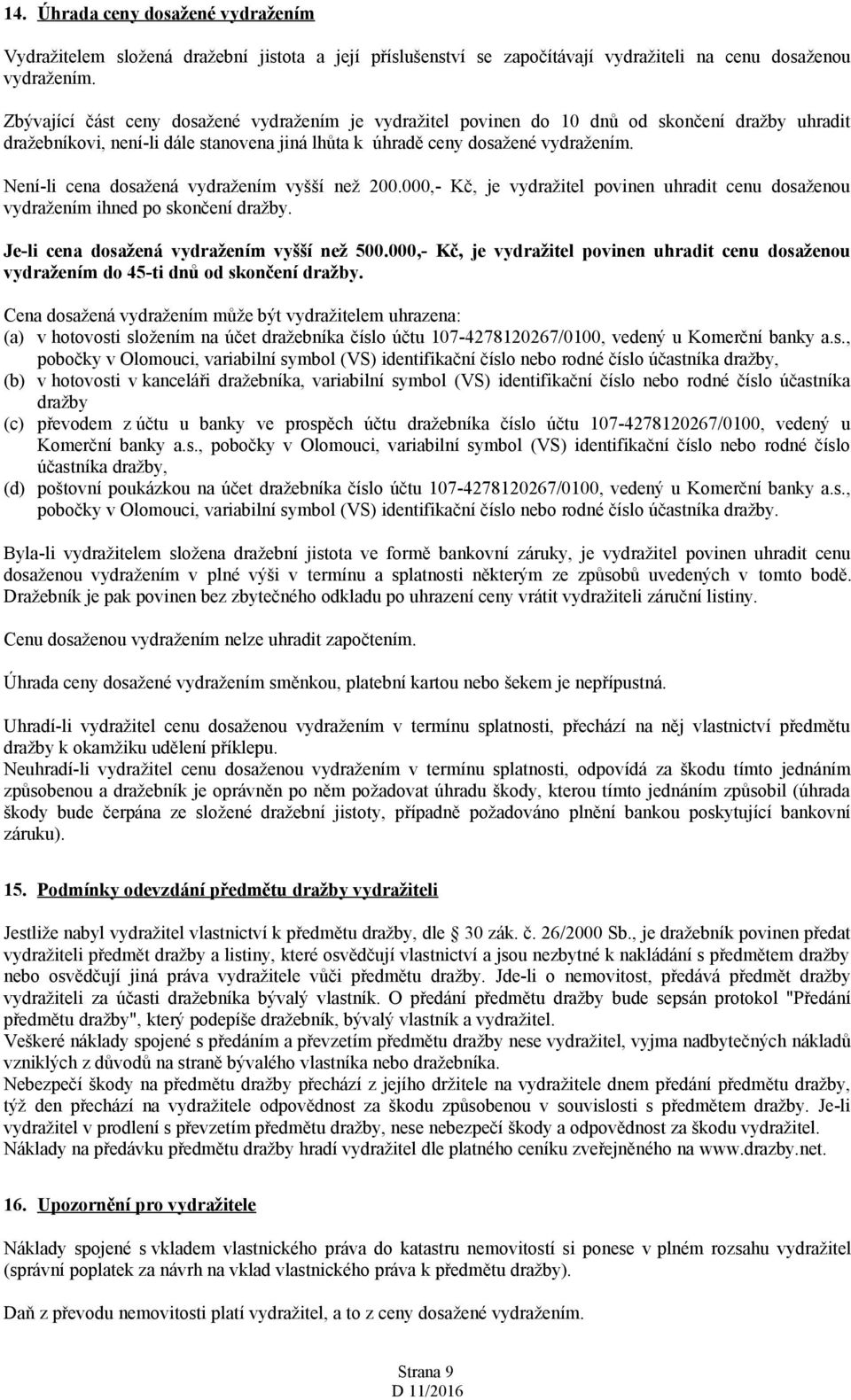 Není-li cena dosažená vydražením vyšší než 200.000,- Kč, je vydražitel povinen uhradit cenu dosaženou vydražením ihned po skončení dražby. Je-li cena dosažená vydražením vyšší než 500.