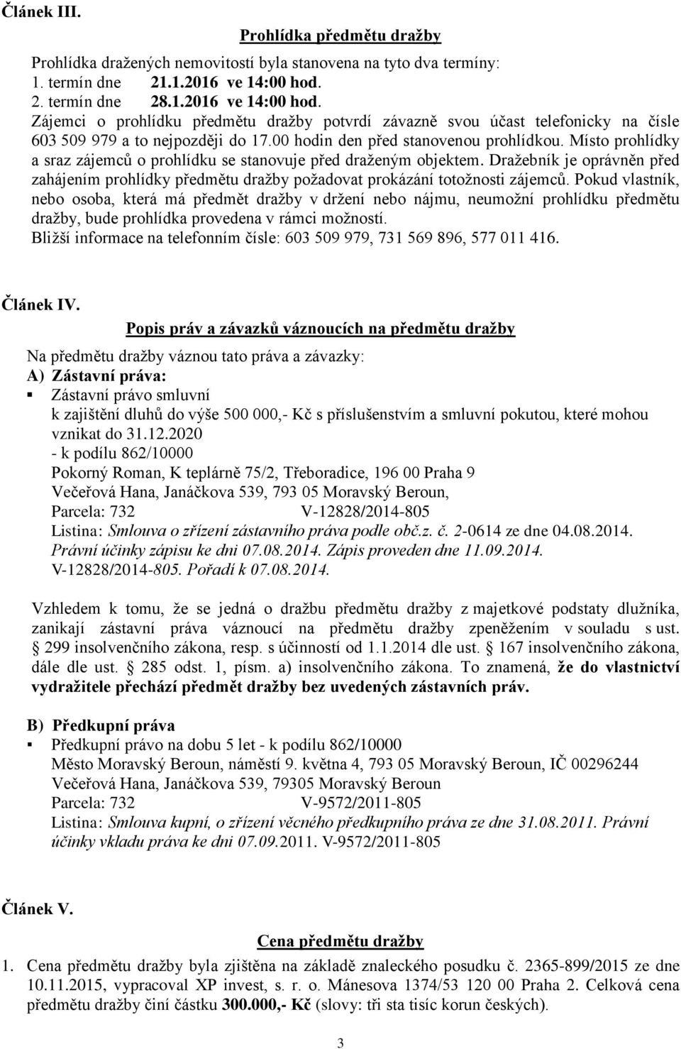 Místo prohlídky a sraz zájemců o prohlídku se stanovuje před draženým objektem. Dražebník je oprávněn před zahájením prohlídky předmětu dražby požadovat prokázání totožnosti zájemců.