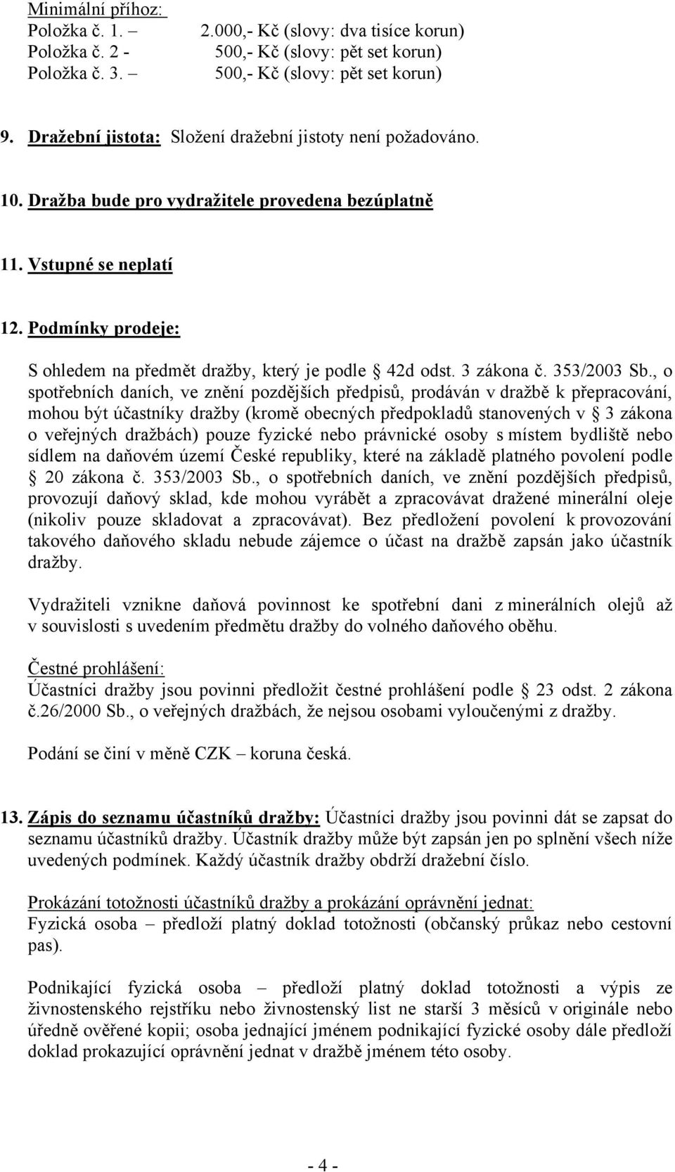 Podmínky prodeje: S ohledem na předmět dražby, který je podle 42d odst. 3 zákona č. 353/2003 Sb.