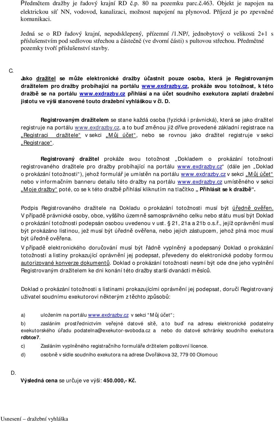 Předmětné pozemky tvoří příslušenství stavby. C. Jako dražitel se může elektronické dražby účastnit pouze osoba, která je Registrovaným dražitelem pro dražby probíhající na portálu www.exdrazby.