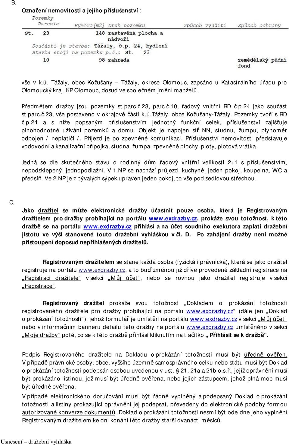 p.24 jako součást st.parc.č.23, vše postaveno v okrajové části k.ú.tážaly, obce Kožušany-Tážaly. Pozemky tvoří s RD č.p.24 a s níže popsaným příslušenstvím jednotný funkční celek, příslušenství zajišťuje plnohodnotné užívání pozemků a domu.