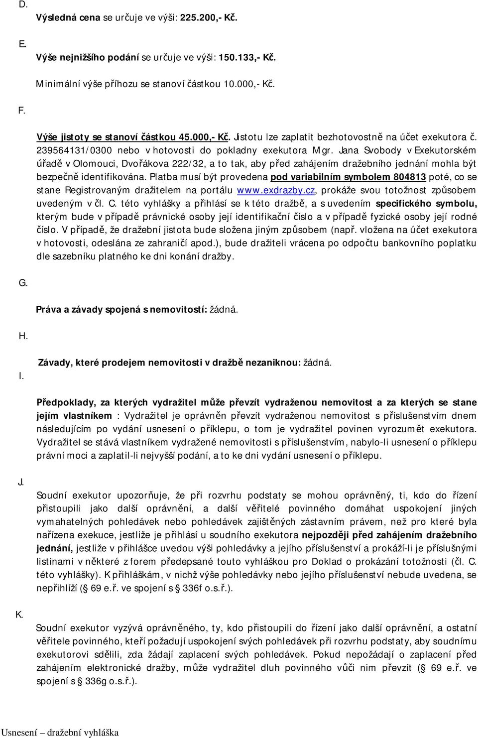 Jana Svobody v Exekutorském úřadě v Olomouci, Dvořákova 222/32, a to tak, aby před zahájením dražebního jednání mohla být bezpečně identifikována.