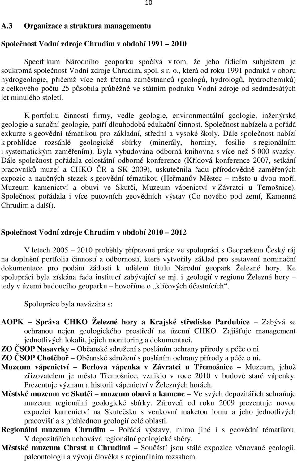 , která od roku 1991 podniká v oboru hydrogeologie, přičemž více než třetina zaměstnanců (geologů, hydrologů, hydrochemiků) z celkového počtu 25 působila průběžně ve státním podniku Vodní zdroje od