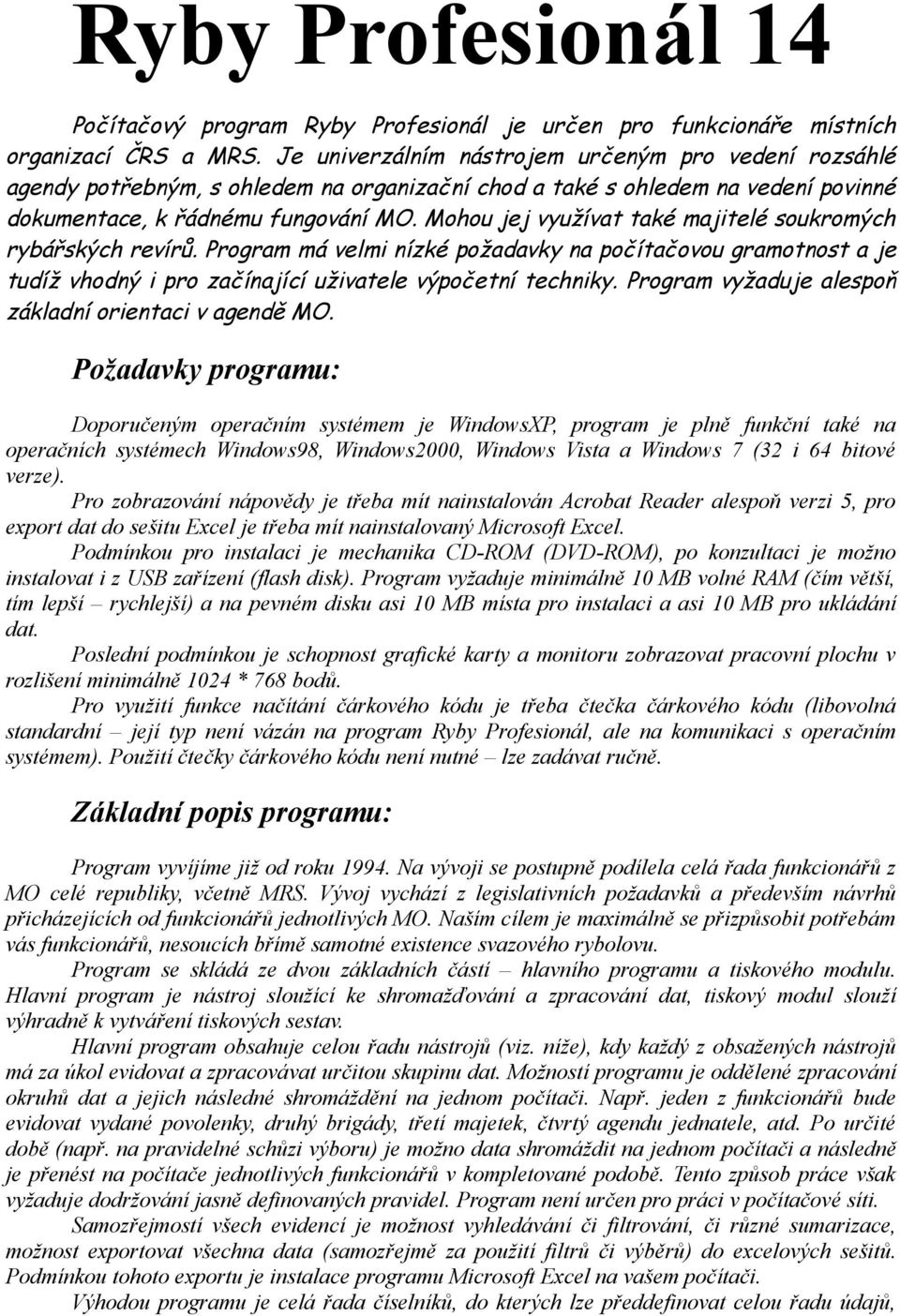 Mohou jej využívat také majitelé soukromých rybářských revírů. Program má velmi nízké požadavky na počítačovou gramotnost a je tudíž vhodný i pro začínající uživatele výpočetní techniky.