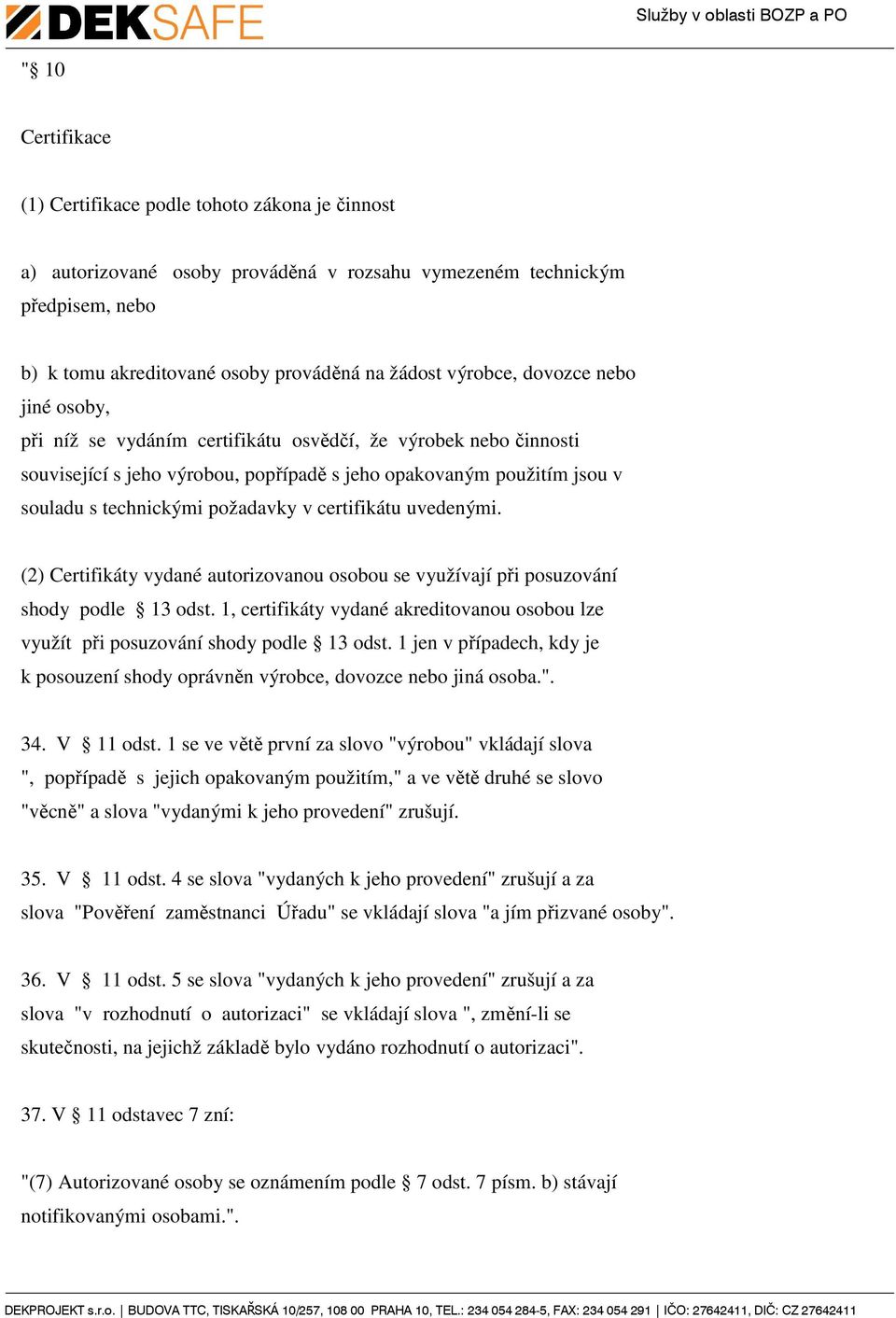 požadavky v certifikátu uvedenými. (2) Certifikáty vydané autorizovanou osobou se využívají při posuzování shody podle 13 odst.