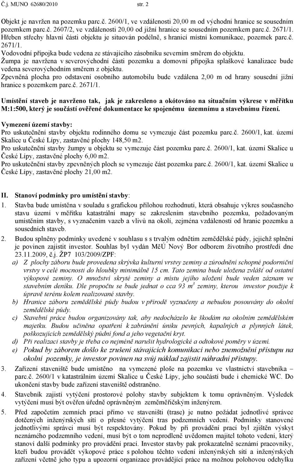 Žumpa je navržena v severovýchodní části pozemku a domovní přípojka splaškové kanalizace bude vedena severovýchodním směrem z objektu.