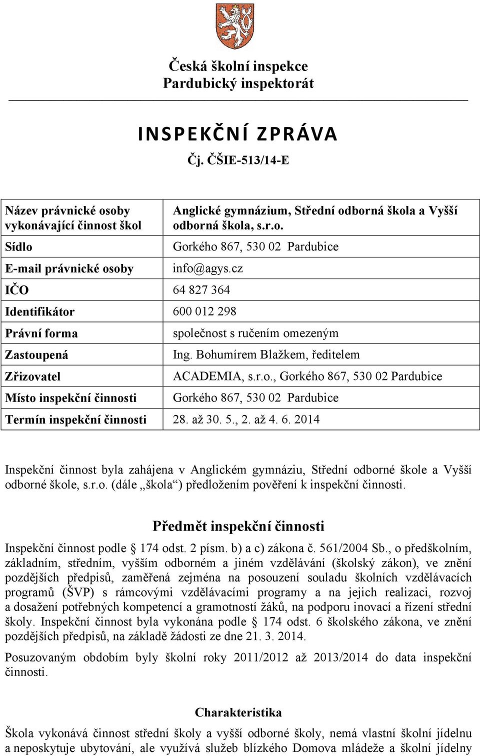 až 30. 5., 2. až 4. 6. 2014 Inspekční činnost byla zahájena v Anglickém gymnáziu, Střední odborné škole a Vyšší odborné škole, s.r.o. (dále škola ) předložením pověření k inspekční činnosti.